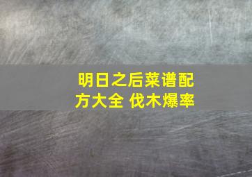 明日之后菜谱配方大全 伐木爆率